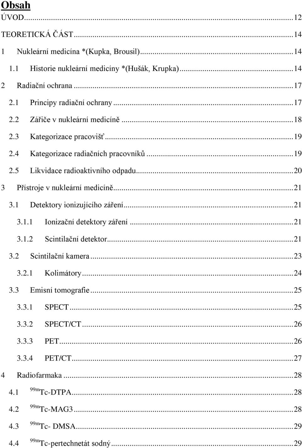 .. 21 3.1 Detektory ionizujícího záření... 21 3.1.1 Ionizační detektory záření... 21 3.1.2 Scintilační detektor... 21 3.2 Scintilační kamera... 23 3.2.1 Kolimátory... 24 3.3 Emisní tomografie.