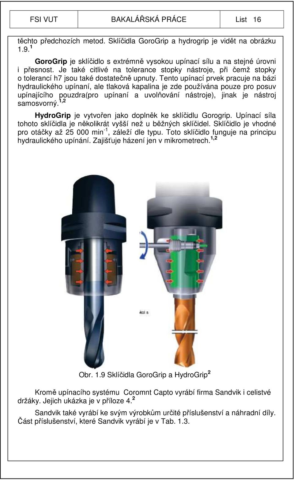 Tento upínací prvek pracuje na bázi hydraulického upínaní, ale tlaková kapalina je zde používána pouze pro posuv upínajícího pouzdra(pro upínaní a uvolňování nástroje), jinak je nástroj samosvorný.