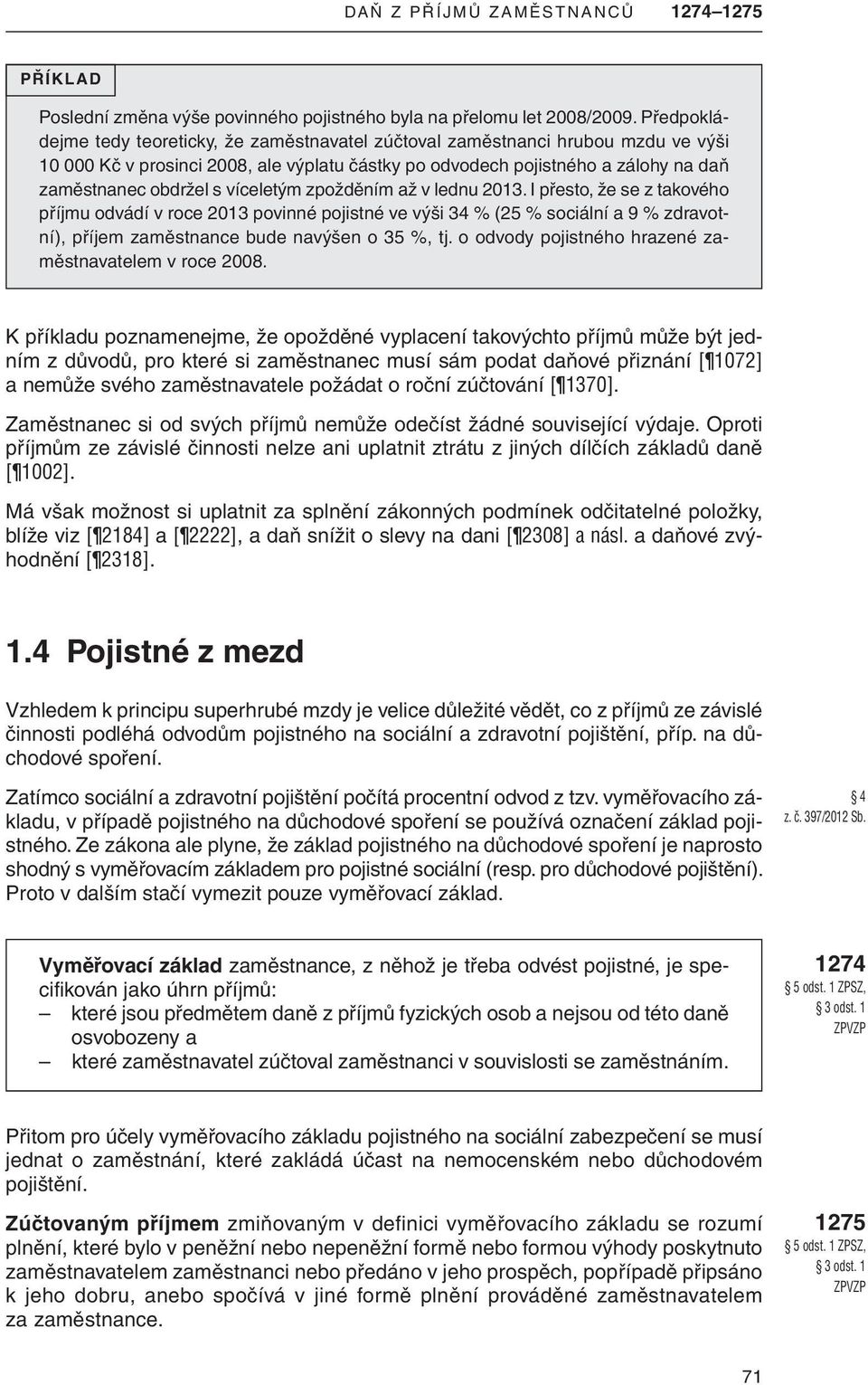 víceletým zpožděním až v lednu 2013. i přesto, že se z takového příjmu odvádí v roce 2013 povinné pojistné ve výši 34 % (25 % sociální a 9 % zdravotní), příjem zaměstnance bude navýšen o 35 %, tj.