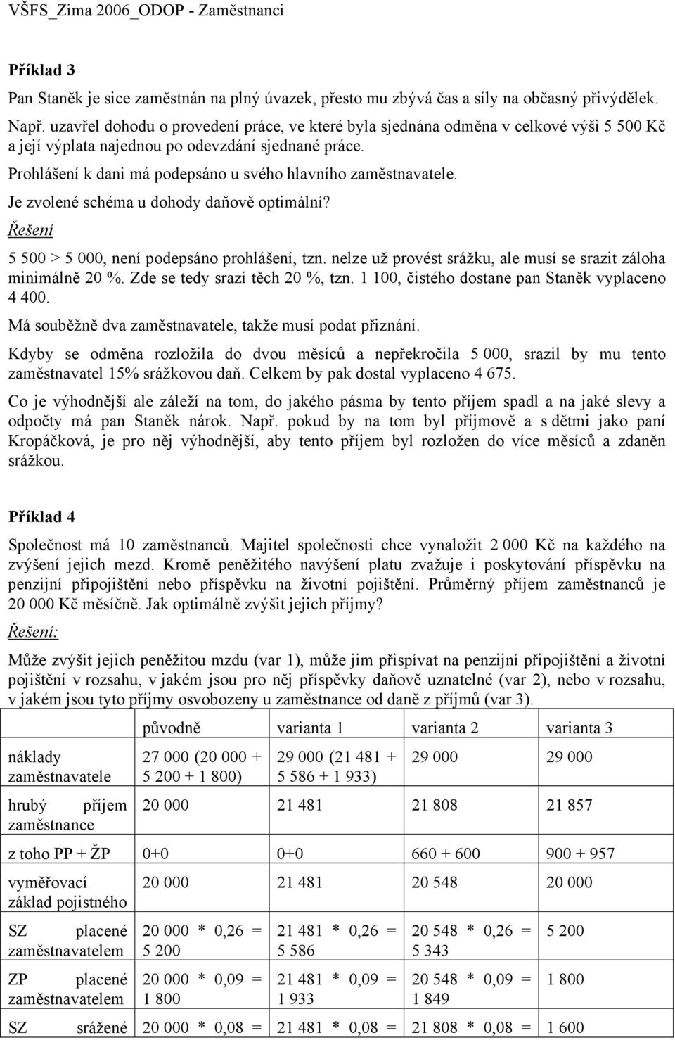 Prohlášení k dani má podepsáno u svého hlavního zaměstnavatele. Je zvolené schéma u dohody daňově optimální? Řešení 5 500 > 5 000, není podepsáno prohlášení, tzn.