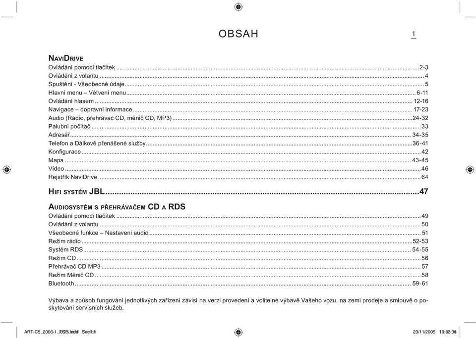 ..46 Rejstřík NaviDrive...64 HIFI SYSTÉM JBL...47 AUDIOSYSTÉM S PŘEHRÁVAČEM CD A RDS Ovládání pomocí tlačítek... 49 Ovládání z volantu...50 Všeobecné funkce Nastavení audio... 51 Režim rádio.