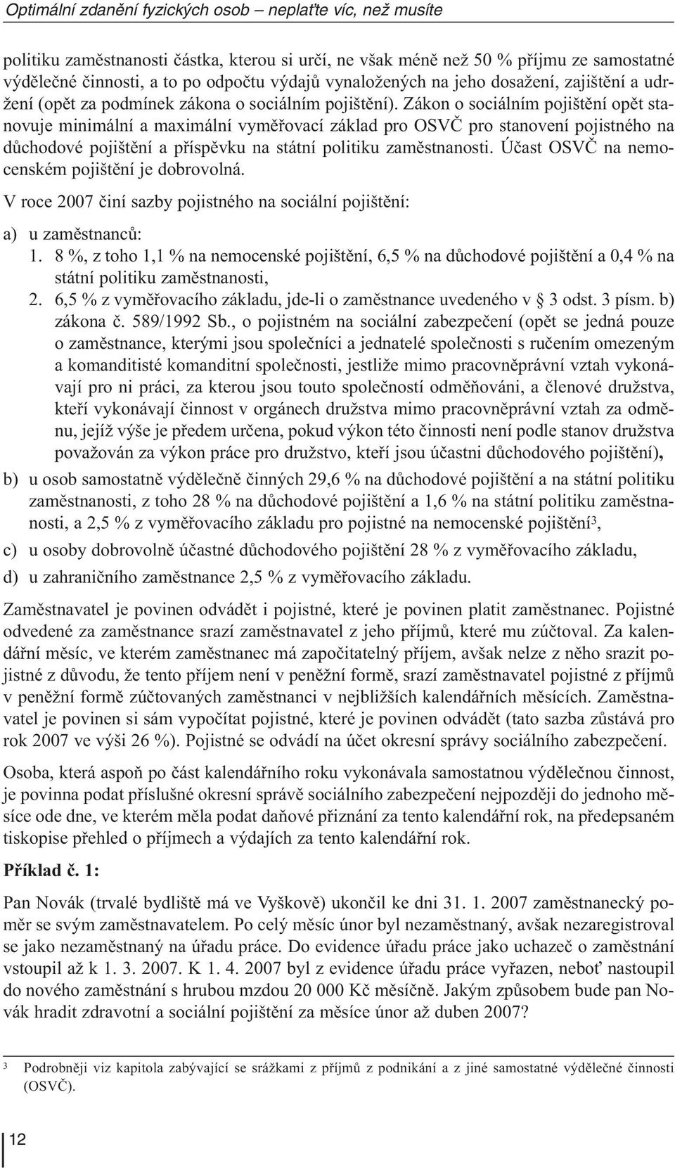 Zákon o sociálním pojištění opět stanovuje minimální a maximální vyměřovací základ pro OSVČ pro stanovení pojistného na důchodové pojištění a příspěvku na státní politiku zaměstnanosti.