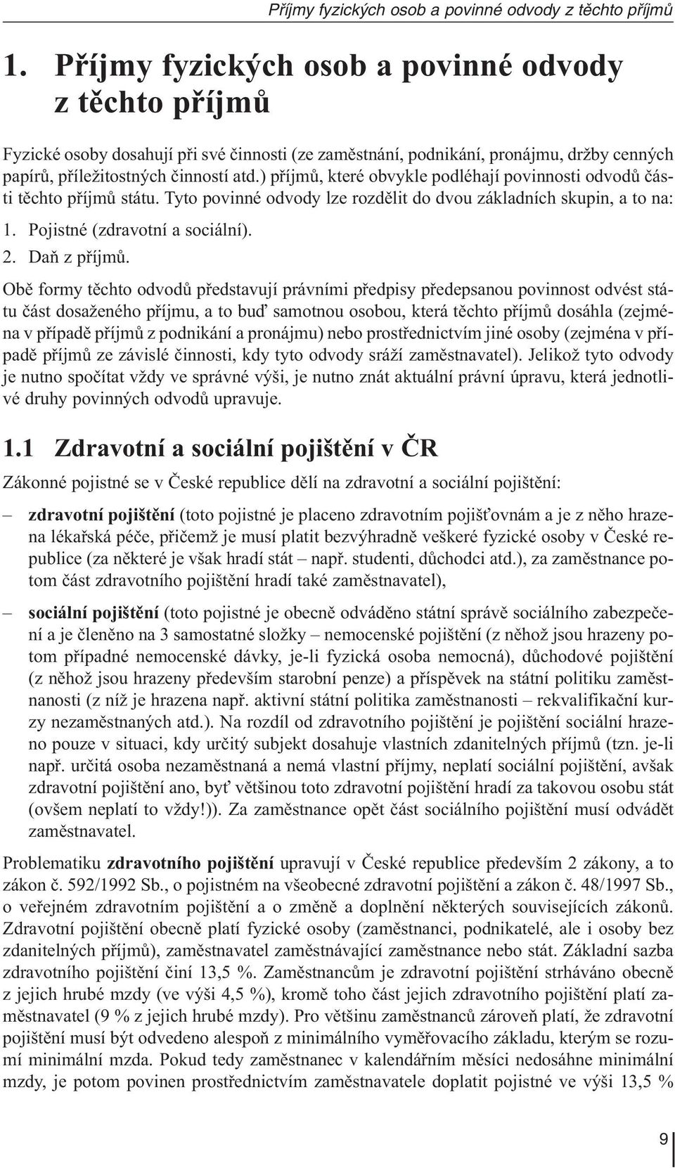 Obě formy těchto odvodů představují právními předpisy předepsanou povinnost odvést státu část dosaženého příjmu, a to buď samotnou osobou, která těchto příjmů dosáhla (zejména v případě příjmů z