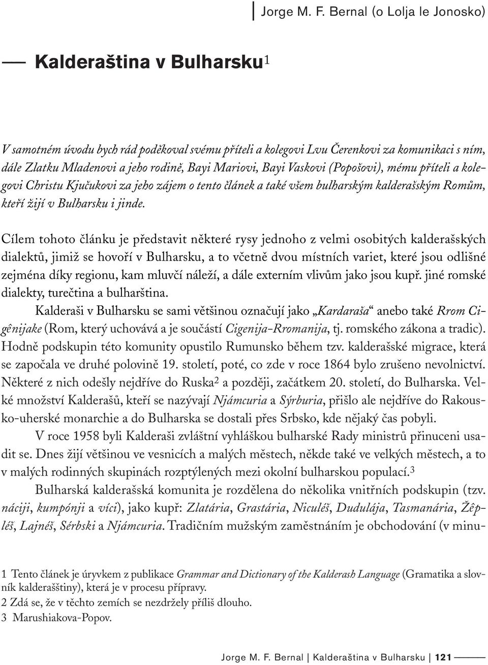 Mariovi, Bayi Vaskovi (Popošovi), mému příteli a kolegovi Christu Kjučukovi za jeho zájem o tento článek a také všem bulharským kalderašským Romům, kteří žijí v Bulharsku i jinde.