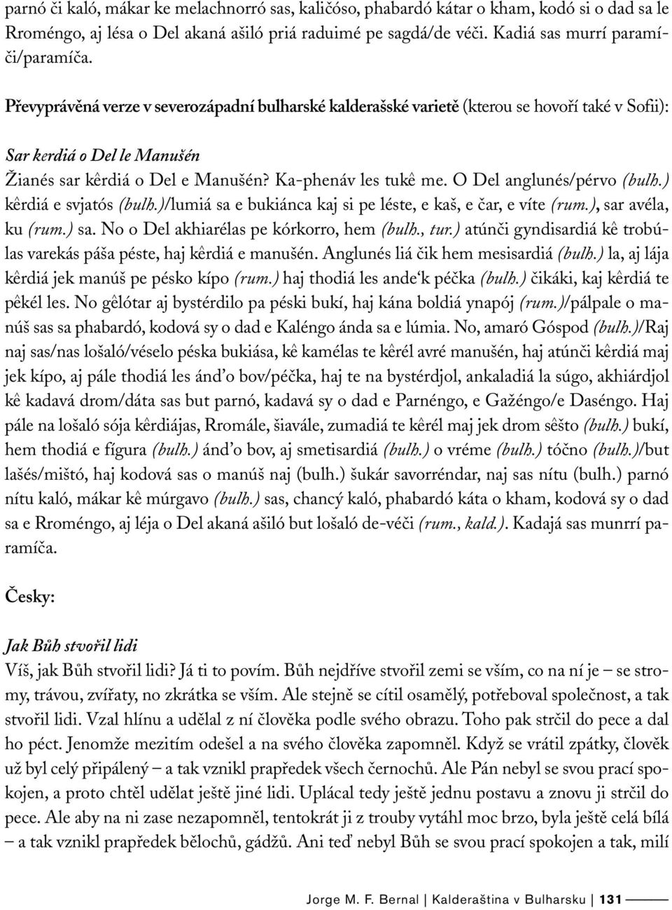 O Del anglunés/pérvo (bulh.) k^erdiá e svjatós (bulh.)/lumiá sa e bukiánca kaj si pe léste, e kaš, e čar, e víte (rum.), sar avéla, ku (rum.) sa. No o Del akhiarélas pe kórkorro, hem (bulh., tur.