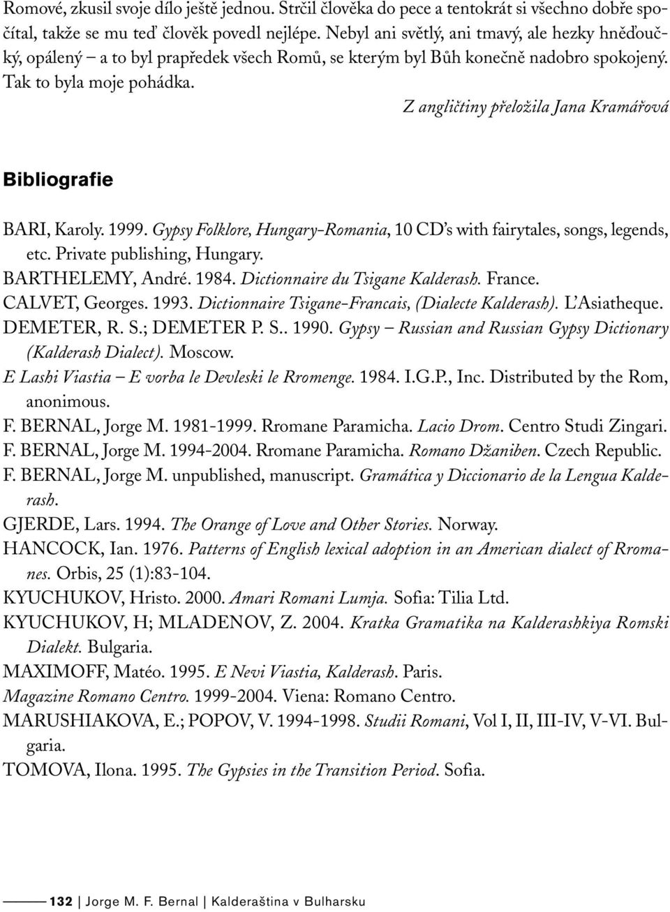 Z angličtiny přeložila Jana Kramářová Bibliografie BARI, Karoly. 1999. Gypsy Folklore, Hungary-Romania, 10 CD s with fairytales, songs, legends, etc. Private publishing, Hungary. BARTHELEMY, André.