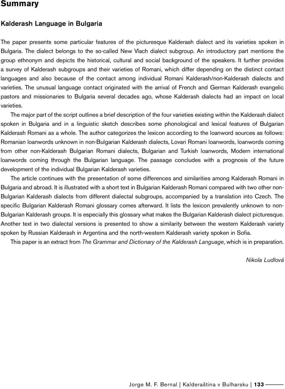It further provides a survey of Kalderash subgroups and their varieties of Romani, which differ depending on the distinct contact languages and also because of the contact among individual Romani