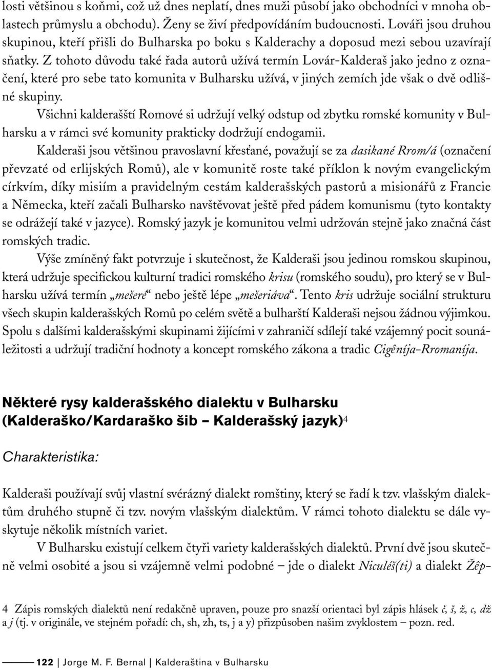 Z tohoto důvodu také řada autorů užívá termín Lovár-Kalderaš jako jedno z označení, které pro sebe tato komunita v Bulharsku užívá, v jiných zemích jde však o dvě odlišné skupiny.