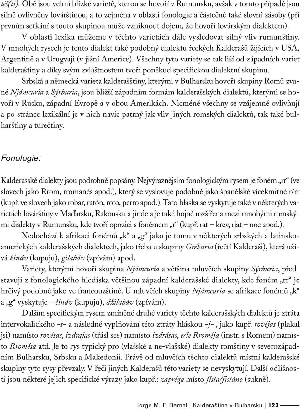 s touto skupinou může vzniknout dojem, že hovoří lovárským dialektem). V oblasti lexika můžeme v těchto varietách dále vysledovat silný vliv rumunštiny.