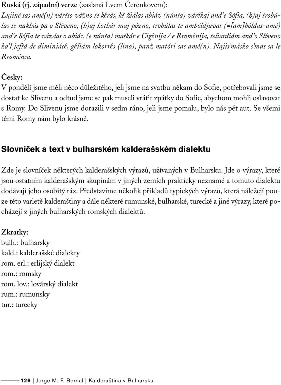 te ambóldjuvas (=[am]bóldas-amé) and e Sófia te vázdas o abiáv (e núnta) maškár e Cigêníja / e Rromêníja, teliardiám and o Slíveno ka l jeftá de diminiácê, gêliám lokorrês (líno), panž matóri sas