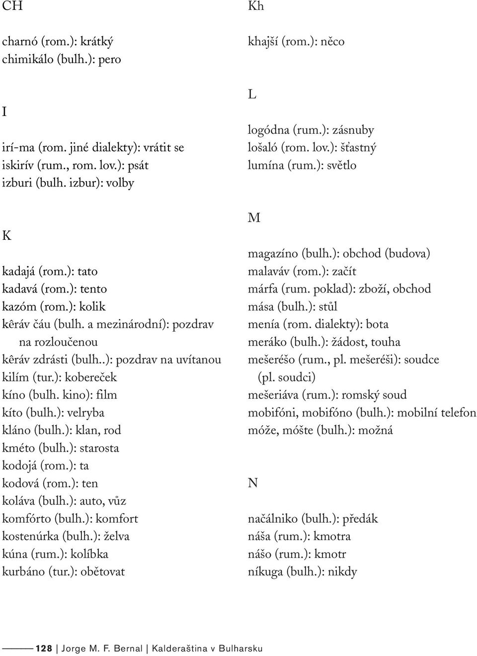 ): velryba kláno (bulh.): klan, rod kméto (bulh.): starosta kodojá (rom.): ta kodová (rom.): ten koláva (bulh.): auto, vůz komfórto (bulh.): komfort kostenúrka (bulh.): želva kúna (rum.