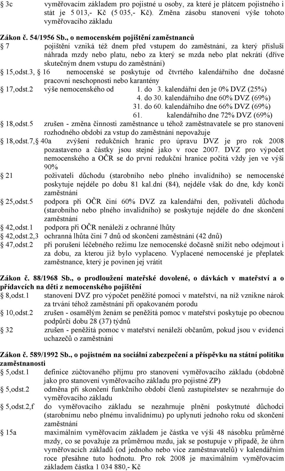 15,odst.3, 16 nemocenské se poskytuje od čtvrtého kalendářního dne dočasné pracovní neschopnosti nebo karantény 17,odst.2 výše nemocenského od 1. do 3. kalendářní den je 0% DVZ (25%) 4. do 30.