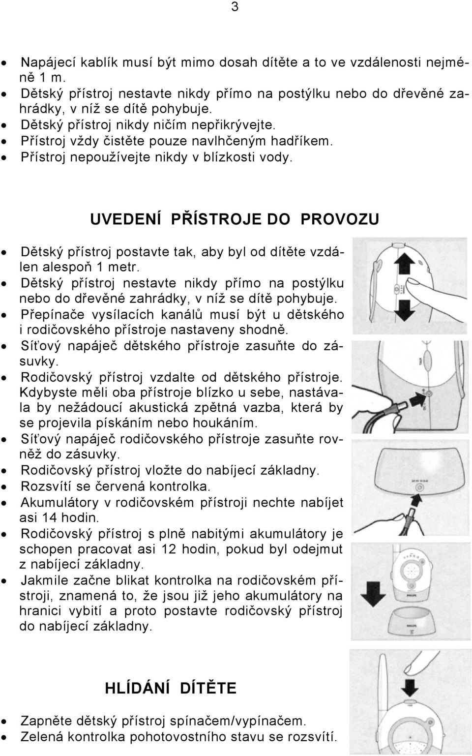 UVEDENÍ PŘÍSTROJE DO PROVOZU Dětský přístroj postavte tak, aby byl od dítěte vzdálen alespoň 1 metr. Dětský přístroj nestavte nikdy přímo na postýlku nebo do dřevěné zahrádky, v níž se dítě pohybuje.