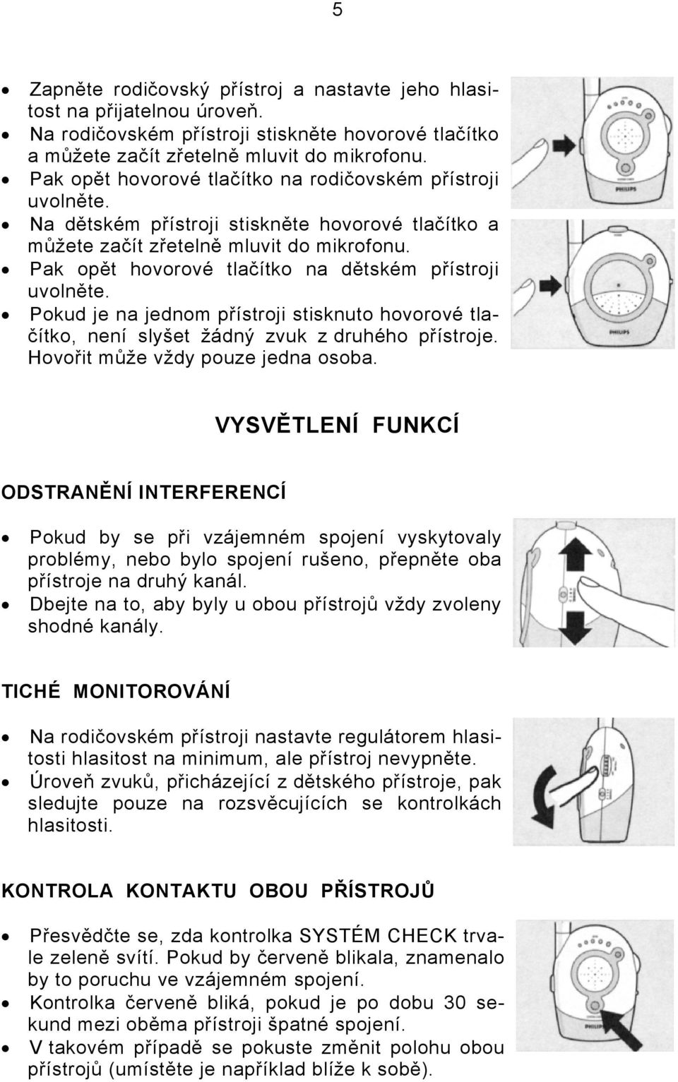 Pak opět hovorové tlačítko na dětském přístroji uvolněte. Pokud je na jednom přístroji stisknuto hovorové tlačítko, není slyšet žádný zvuk z druhého přístroje. Hovořit může vždy pouze jedna osoba.