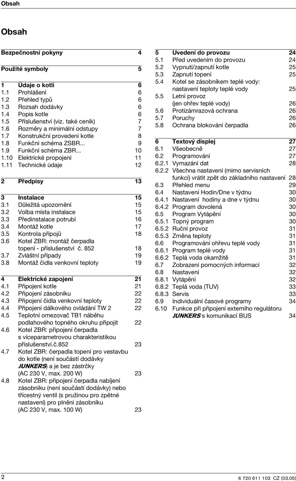 11 Techncké údaje 12 2 Předpsy 13 3 Instalace 15 3.1 Důležtá upozornění 15 3.2 Volba místa nstalace 15 3.3 Přednstalace potrubí 16 3.4 Montáž kotle 17 3.5 Kontrola přípojů 18 3.