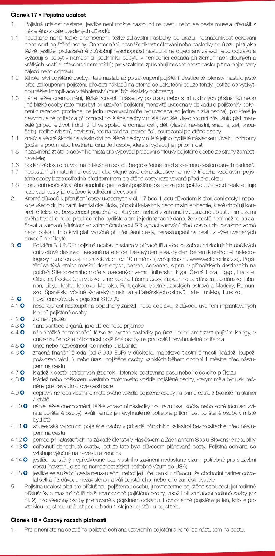 Onemocnění, nesnášenlivost očkování nebo následky po úrazu platí jako těžké, jestliže: prokazatelně způsobují neschopnost nastoupit na objednaný zájezd nebo dopravu a vyžadují si pobyt v nemocnici
