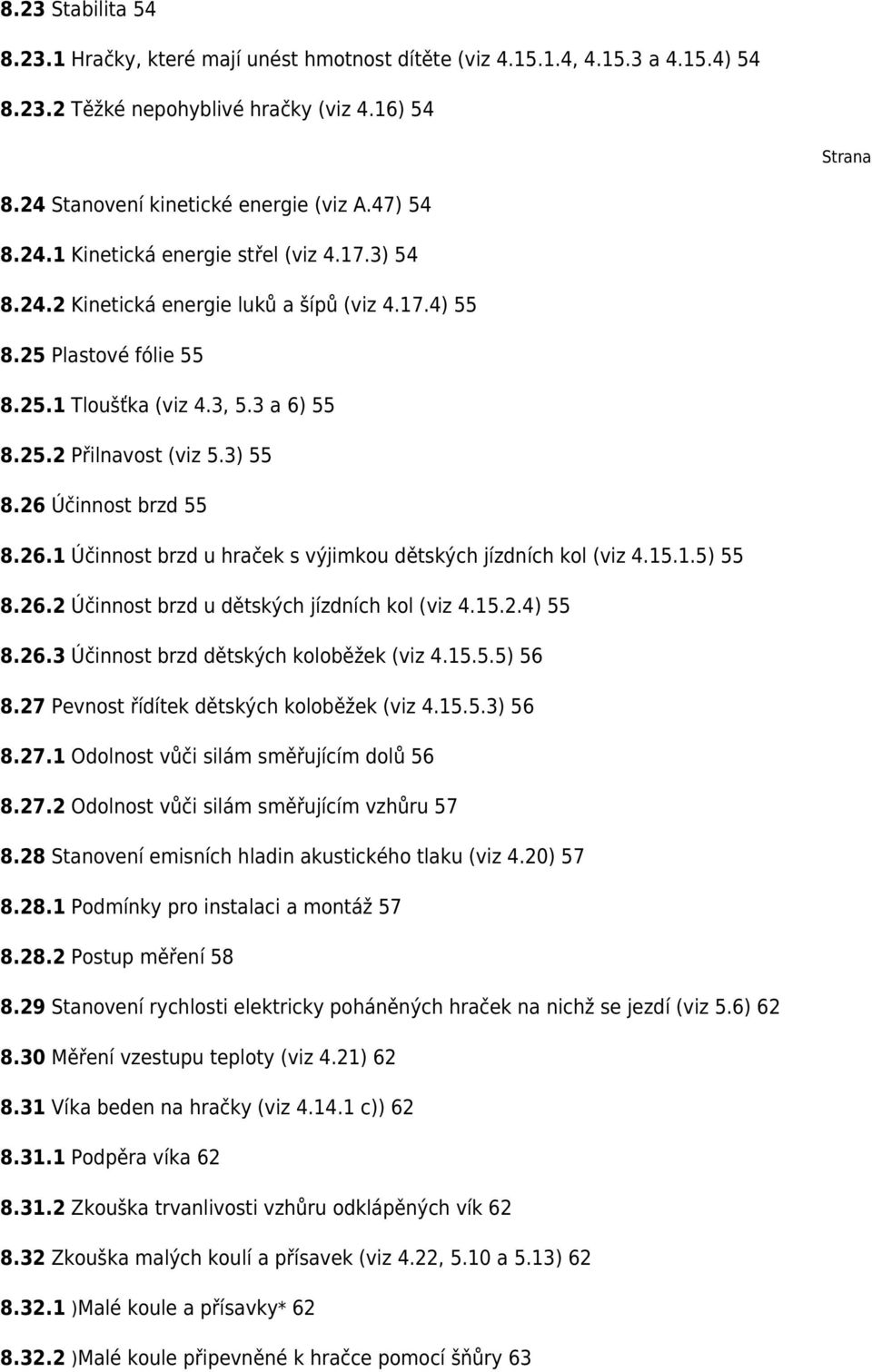 3) 55 8.26 Účinnost brzd 55 8.26.1 Účinnost brzd u hraček s výjimkou dětských jízdních kol (viz 4.15.1.5) 55 8.26.2 Účinnost brzd u dětských jízdních kol (viz 4.15.2.4) 55 8.26.3 Účinnost brzd dětských koloběžek (viz 4.