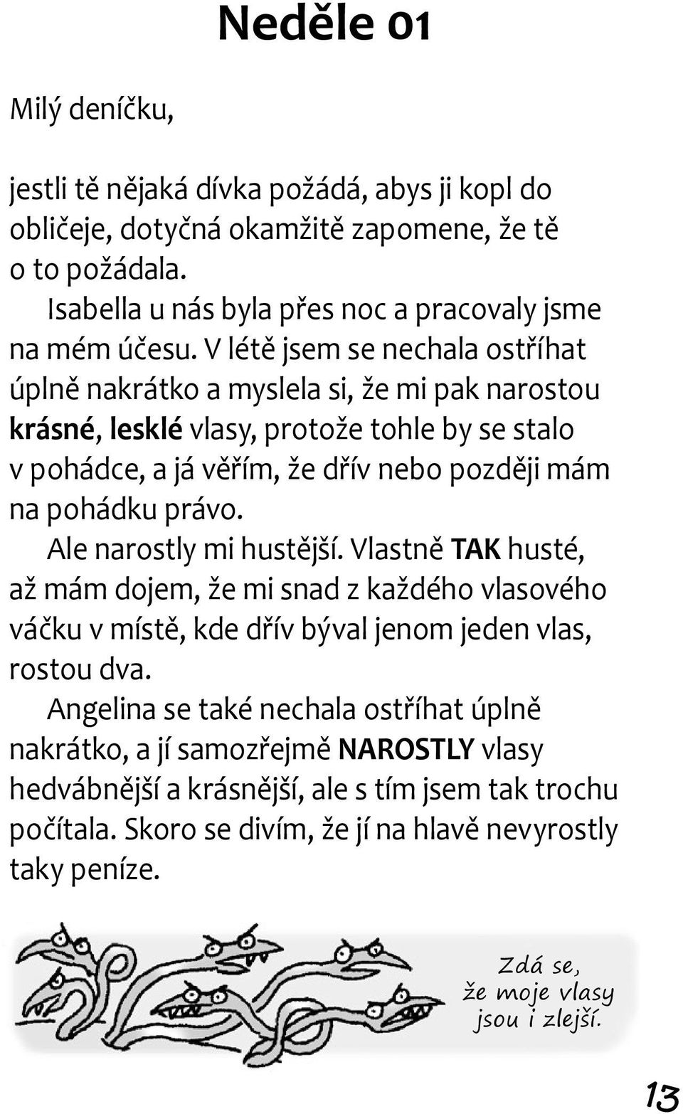 Ale narostly mi hustější. Vlastně TAK husté, až mám dojem, že mi snad z každého vlasového váčku v místě, kde dřív býval jenom jeden vlas, rostou dva.