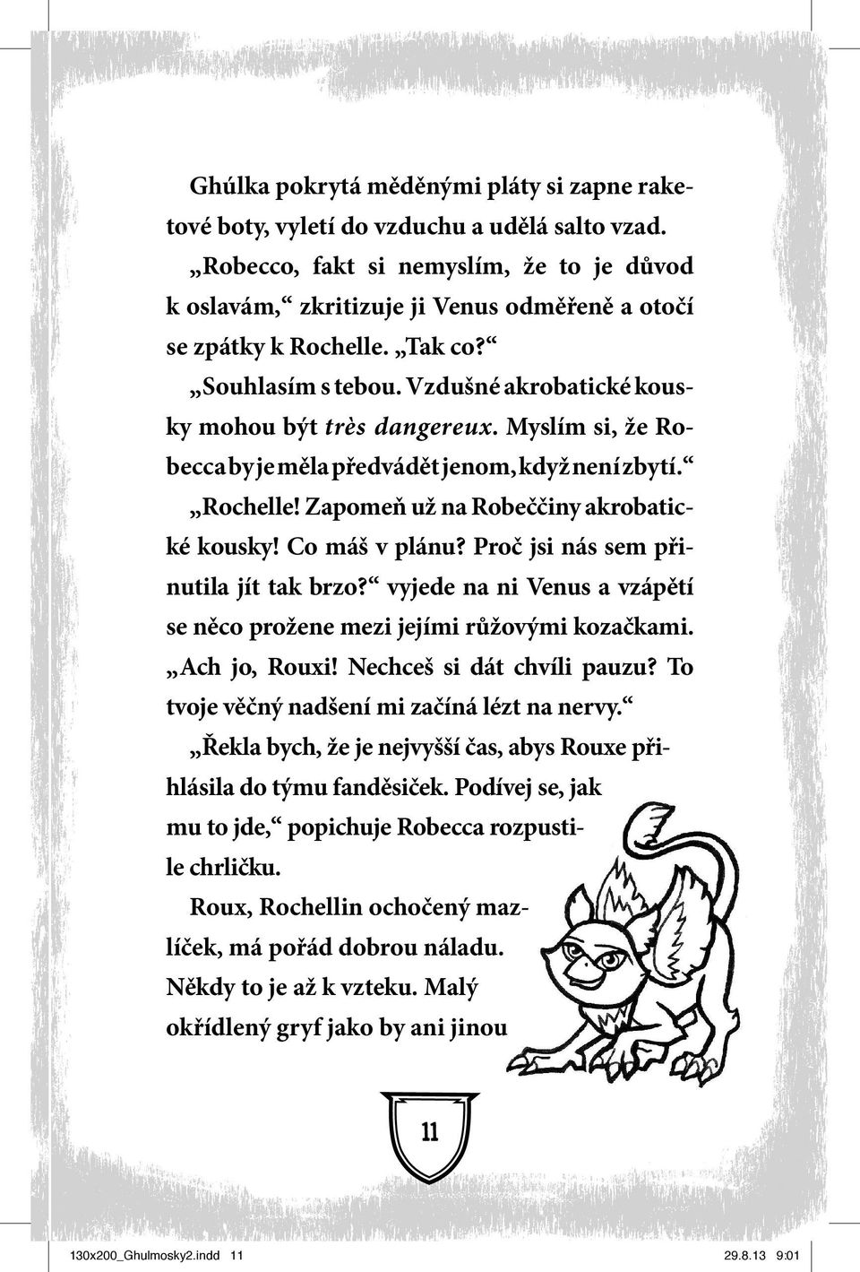 Myslím si, že Robecca by je měla předvádět jenom, když není zbytí. Rochelle! Zapomeň už na Robeččiny akrobatické kousky! Co máš v plánu? Proč jsi nás sem přinutila jít tak brzo?