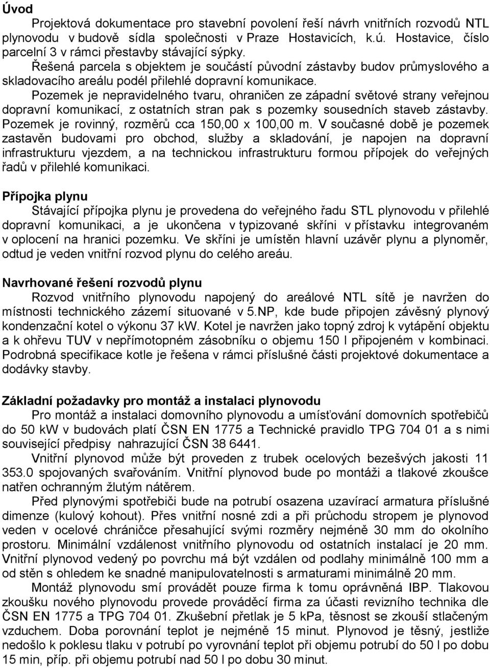 Pozemek je nepravidelného tvaru, ohraničen ze západní světové strany veřejnou dopravní komunikací, z ostatních stran pak s pozemky sousedních staveb zástavby.