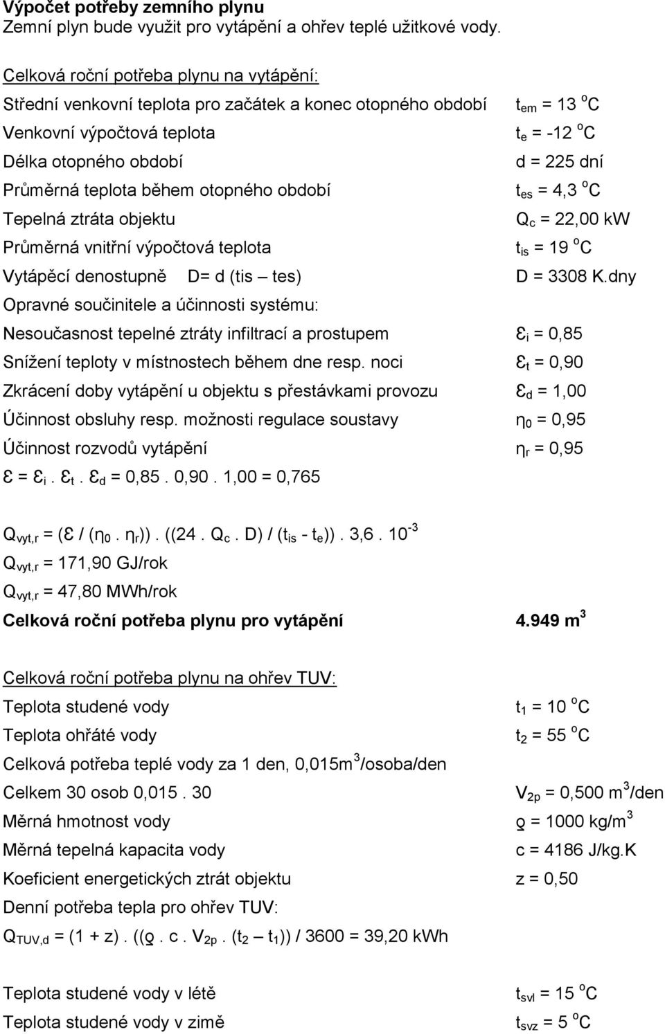 teplota během otopného období t es = 4,3 o C Tepelná ztráta objektu Q c = 22,00 kw Průměrná vnitřní výpočtová teplota t is = 19 o C Vytápěcí denostupně D= d (tis tes) D = 3308 K.