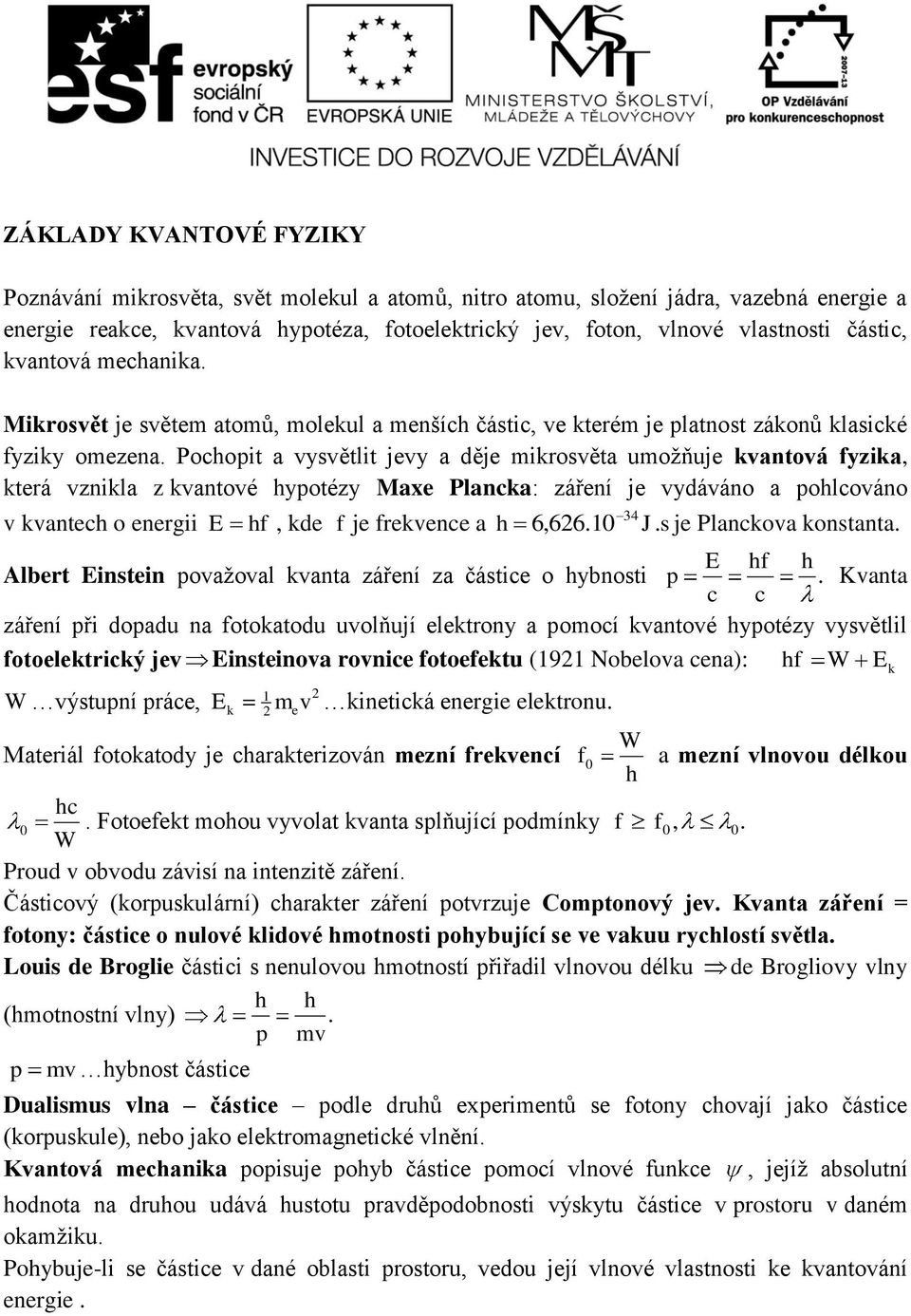 Poopit a vysvětlit jevy a děje mikrosvěta umožňuje kvantová fyzika, která vznikla z kvantové ypotézy Maxe Planka: záření je vydáváno a polováno v kvante o energii 34 E f, kde f je frekvene a 6,626.