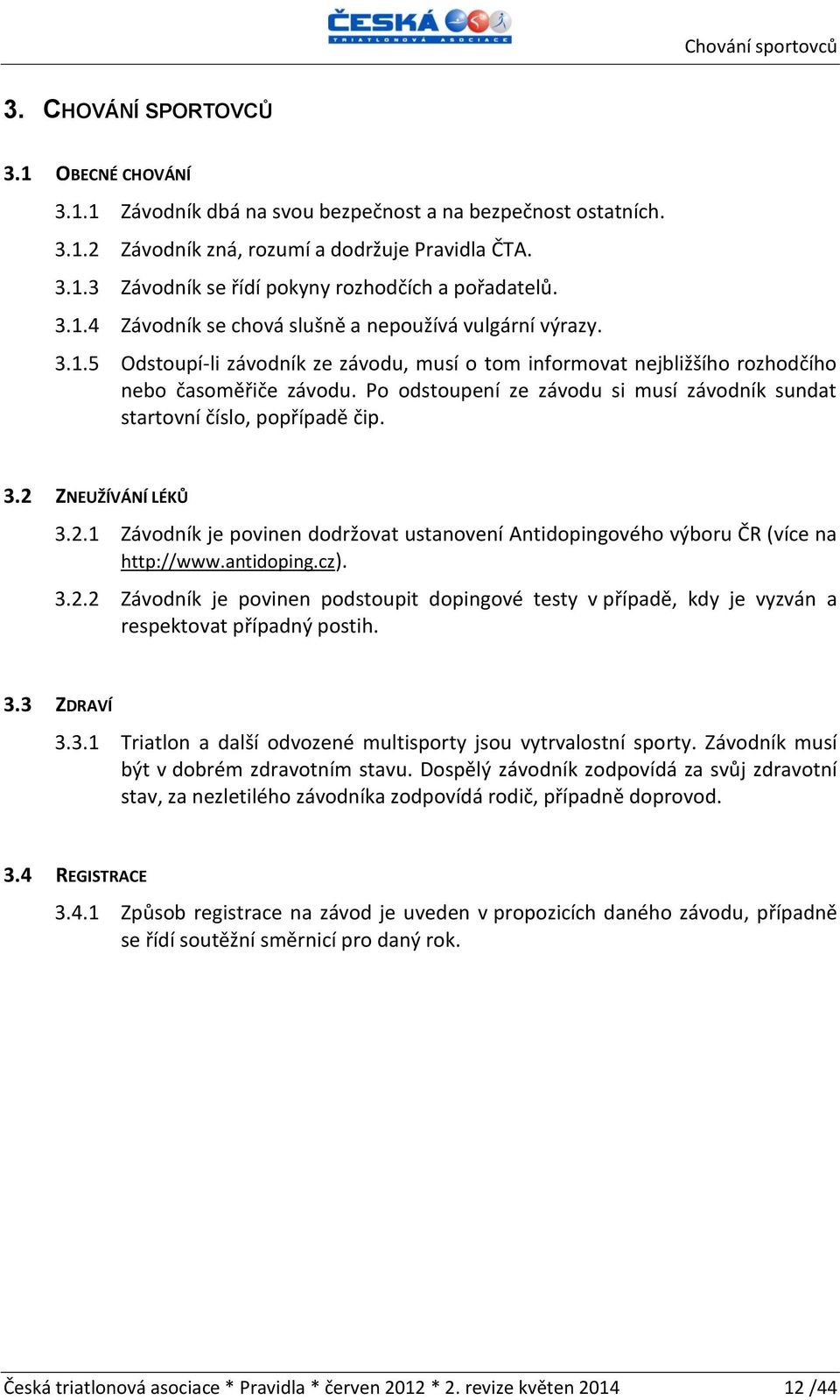 Po odstoupení ze závodu si musí závodník sundat startovní číslo, popřípadě čip. 3.2 ZNEUŽÍVÁNÍ LÉKŮ 3.2.1 Závodník je povinen dodržovat ustanovení Antidopingového výboru ČR (více na http://www.