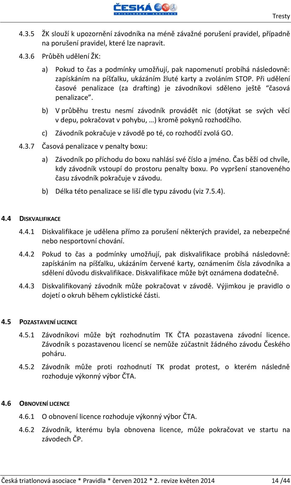 b) V průběhu trestu nesmí závodník provádět nic (dotýkat se svých věcí v depu, pokračovat v pohybu, ) kromě pokynů rozhodčího. c) Závodník pokračuje v závodě po té, co rozhodčí zvolá GO. 4.3.