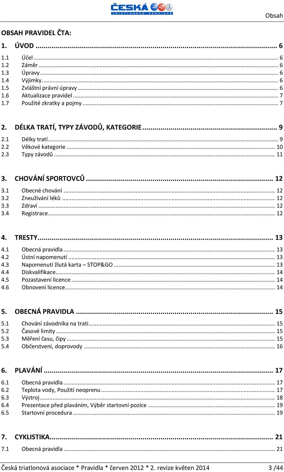 .. 12 3.4 Registrace... 12 4. TRESTY... 13 4.1 Obecná pravidla... 13 4.2 Ústní napomenutí... 13 4.3 Napomenutí žlutá karta STOP&GO... 13 4.4 Diskvalifikace... 14 4.5 Pozastavení licence... 14 4.6 Obnovení licence.