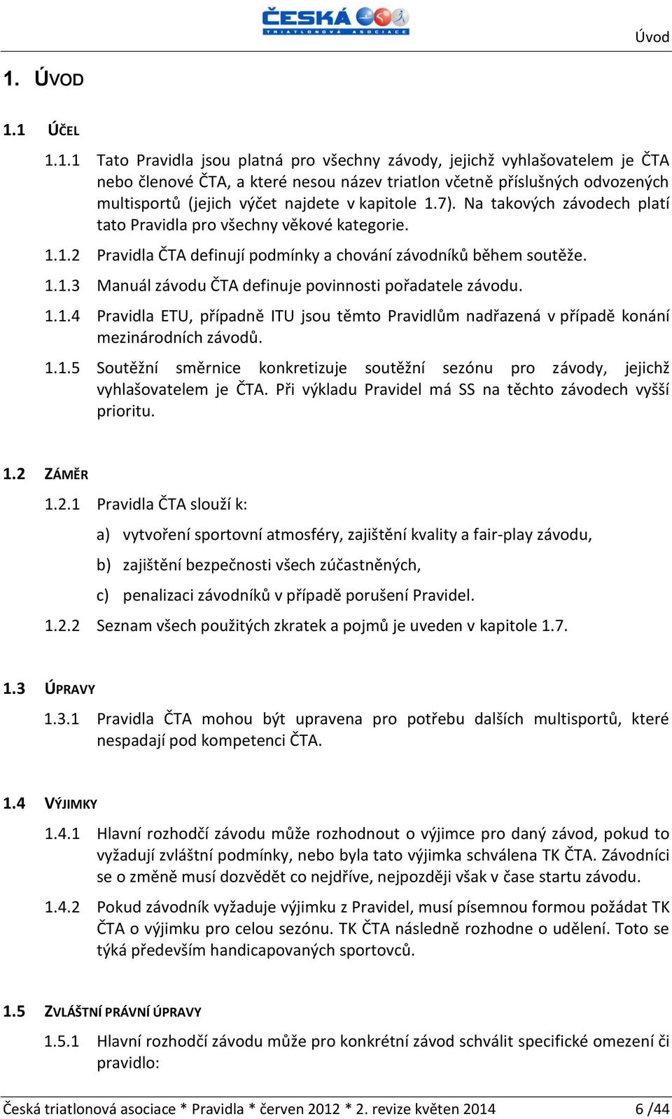 1 ÚČEL 1.1.1 Tato Pravidla jsou platná pro všechny závody, jejichž vyhlašovatelem je ČTA nebo členové ČTA, a které nesou název triatlon včetně příslušných odvozených multisportů (jejich výčet najdete