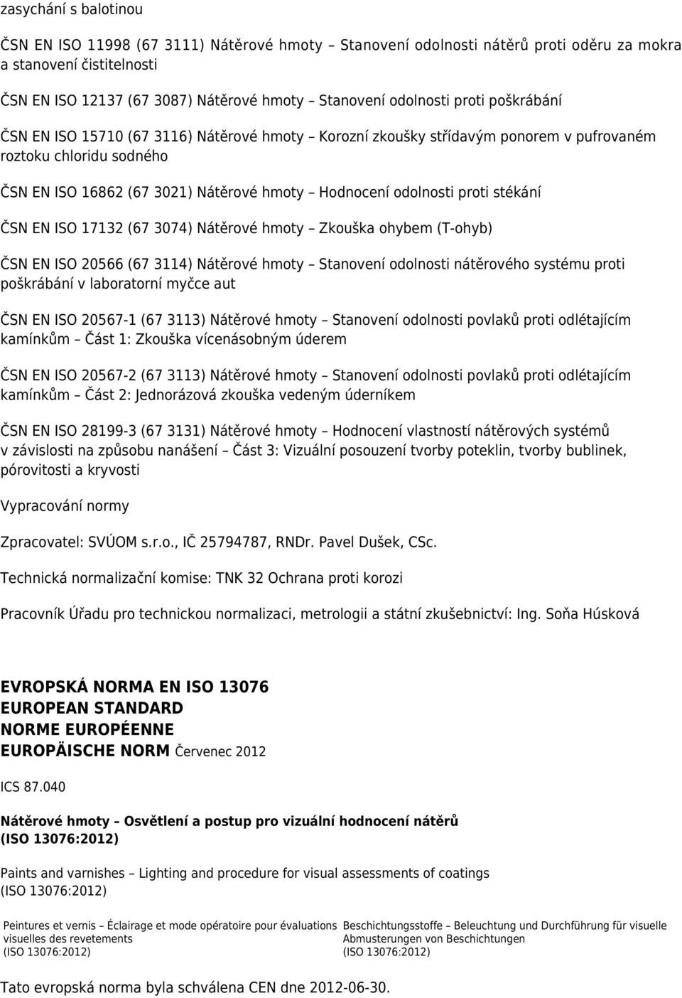 stékání ČSN EN ISO 17132 (67 3074) Nátěrové hmoty Zkouška ohybem (T-ohyb) ČSN EN ISO 20566 (67 3114) Nátěrové hmoty Stanovení odolnosti nátěrového systému proti poškrábání v laboratorní myčce aut ČSN