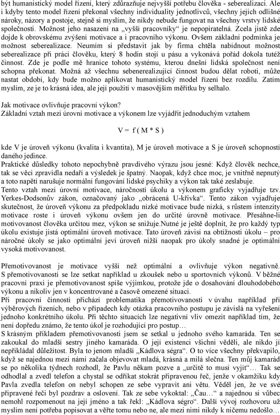 společnosti. Možnost jeho nasazení na vyšší pracovníky je nepopiratelná. Zcela jistě zde dojde k obrovskému zvýšení motivace a i pracovního výkonu. Ovšem základní podmínka je možnost seberealizace.