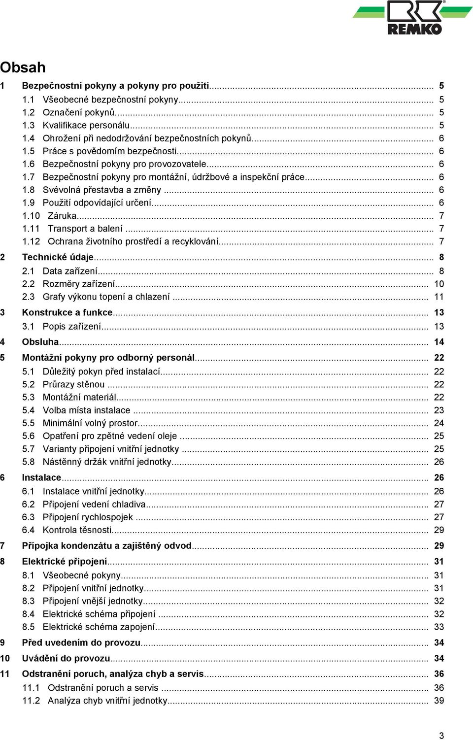 .. 6.0 Záruka... 7. Transport a balení... 7.2 Ochrana životního prostředí a recyklování... 7 2 Technické údaje... 8 2. Data zařízení... 8 2.2 Rozměry zařízení... 0 2.3 Grafy výkonu topení a chlazení.