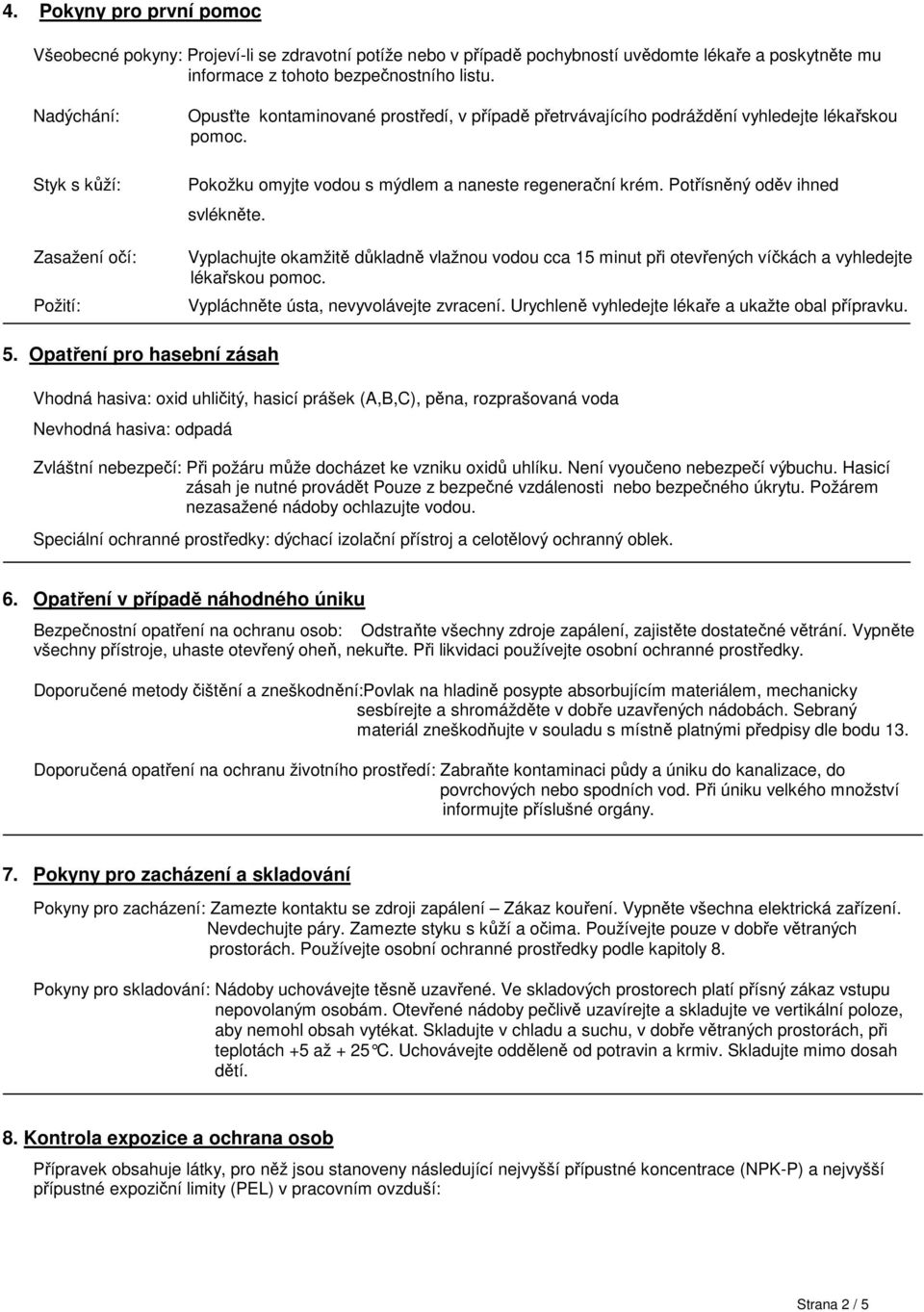 Pokožku omyjte vodou s mýdlem a naneste regenerační krém. Potřísněný oděv ihned svlékněte. Vyplachujte okamžitě důkladně vlažnou vodou cca 15 minut při otevřených víčkách a vyhledejte lékařskou pomoc.