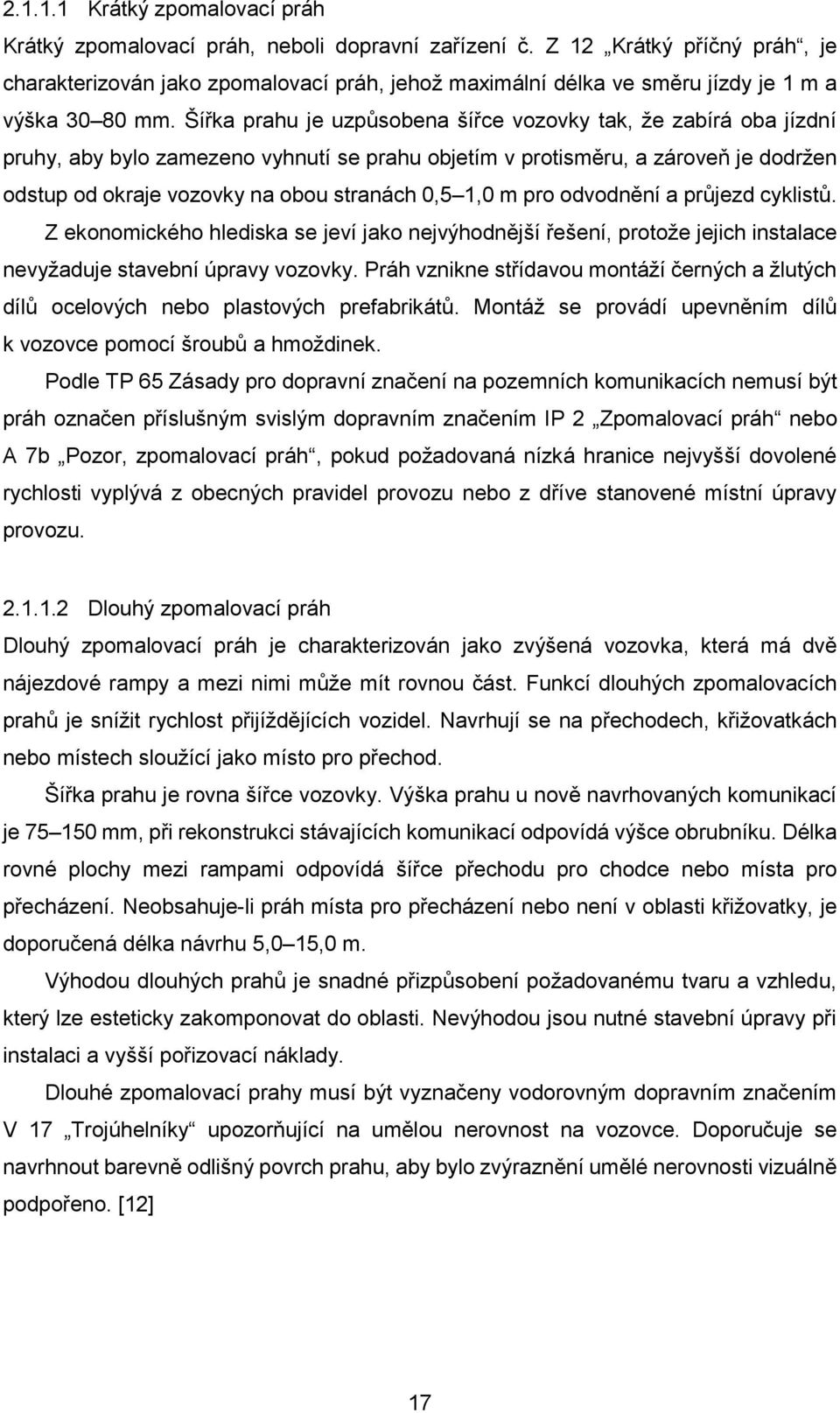 Šířka prahu je uzpůsobena šířce vozovky tak, že zabírá oba jízdní pruhy, aby bylo zamezeno vyhnutí se prahu objetím v protisměru, a zároveň je dodržen odstup od okraje vozovky na obou stranách 0,5