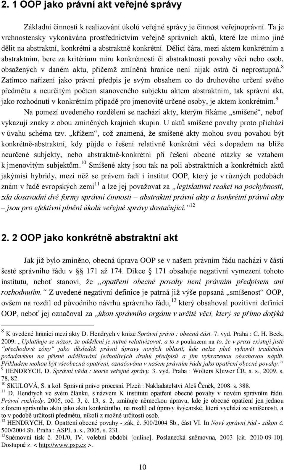 Dělicí čára, mezi aktem konkrétním a abstraktním, bere za kritérium míru konkrétnosti či abstraktnosti povahy věci nebo osob, obsaţených v daném aktu, přičemţ zmíněná hranice není nijak ostrá či