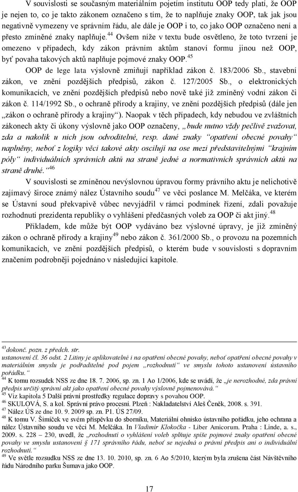 44 Ovšem níţe v textu bude osvětleno, ţe toto tvrzení je omezeno v případech, kdy zákon právním aktům stanoví formu jinou neţ OOP, byť povaha takových aktů naplňuje pojmové znaky OOP.