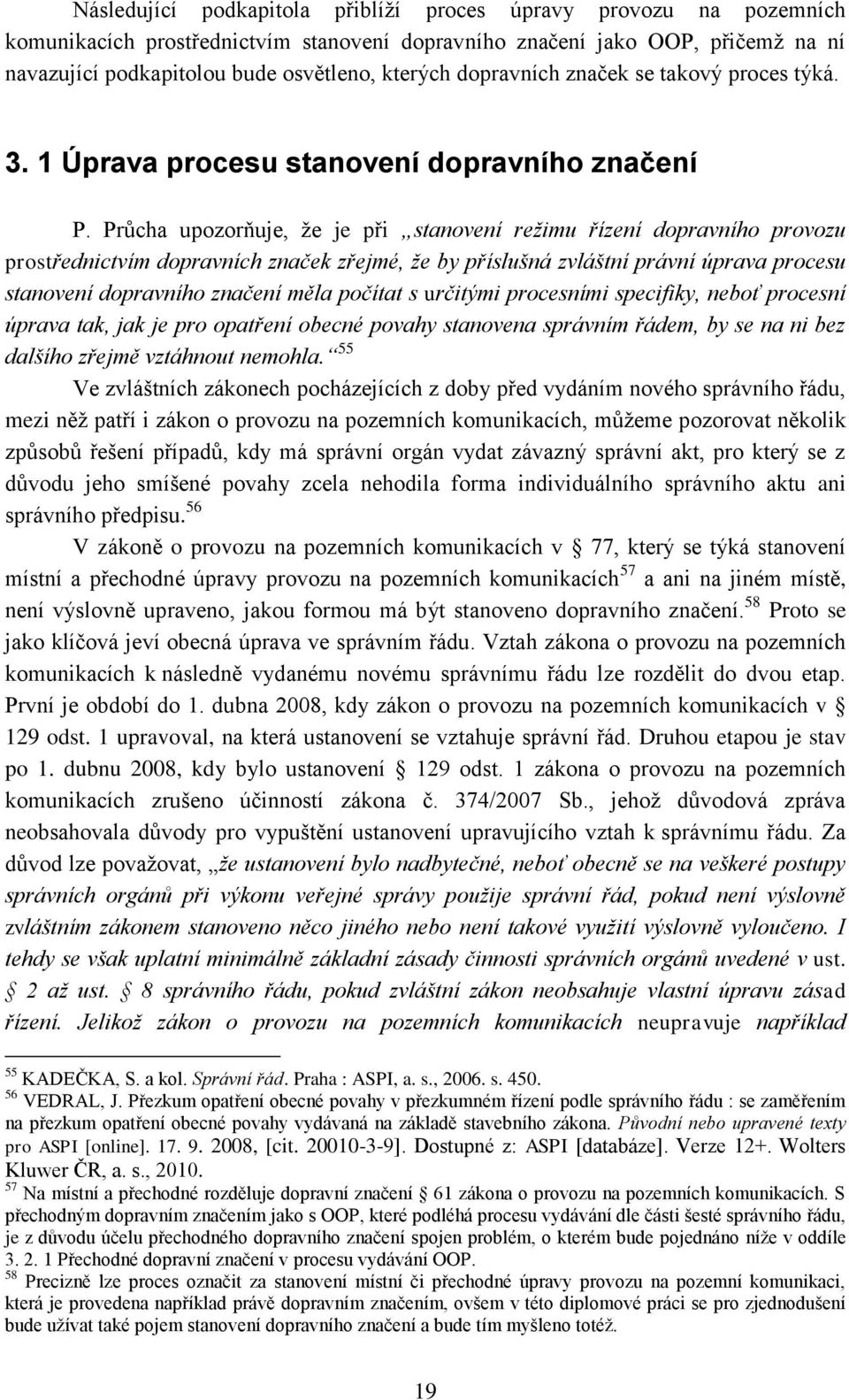 Průcha upozorňuje, ţe je při stanovení režimu řízení dopravního provozu prostřednictvím dopravních značek zřejmé, že by příslušná zvláštní právní úprava procesu stanovení dopravního značení měla