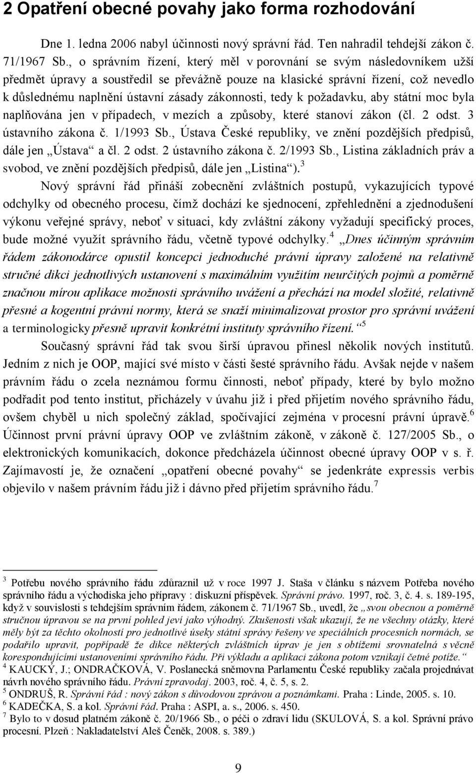 zákonnosti, tedy k poţadavku, aby státní moc byla naplňována jen v případech, v mezích a způsoby, které stanoví zákon (čl. 2 odst. 3 ústavního zákona č. 1/1993 Sb.