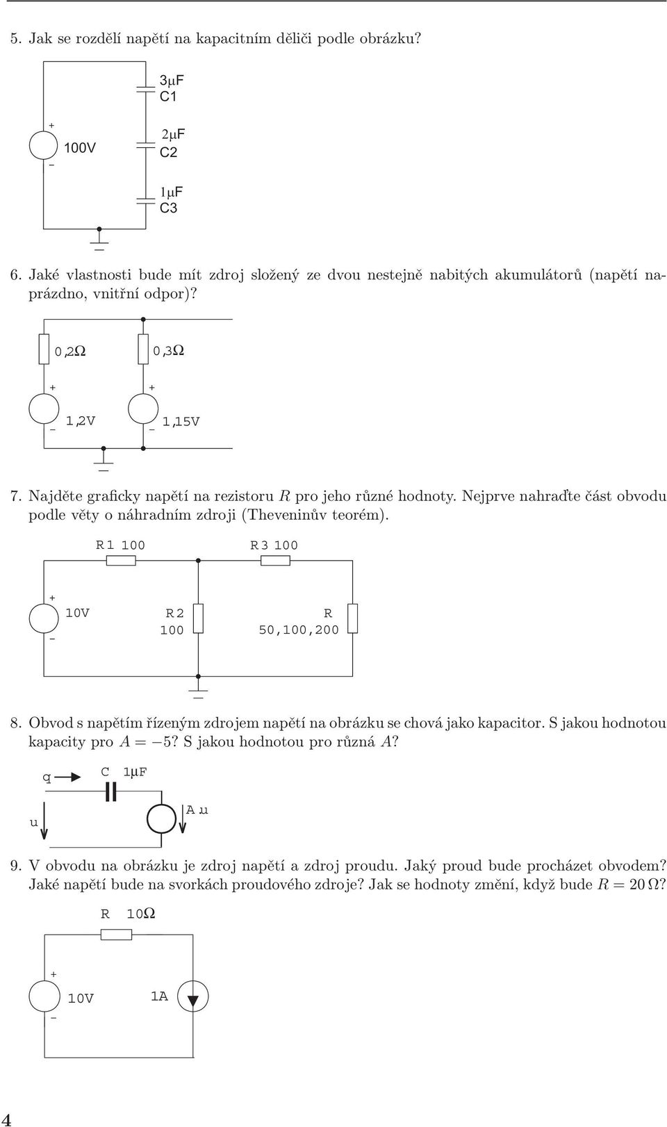 Najděte graficky napětí na rezistor R pro jeho různé hodnoty. Nejprve nahraďte část obvod podle věty o náhradním zdroji (Theveninův teorém). R1 100 R3 100 R2 100 R 50,100,200 8.