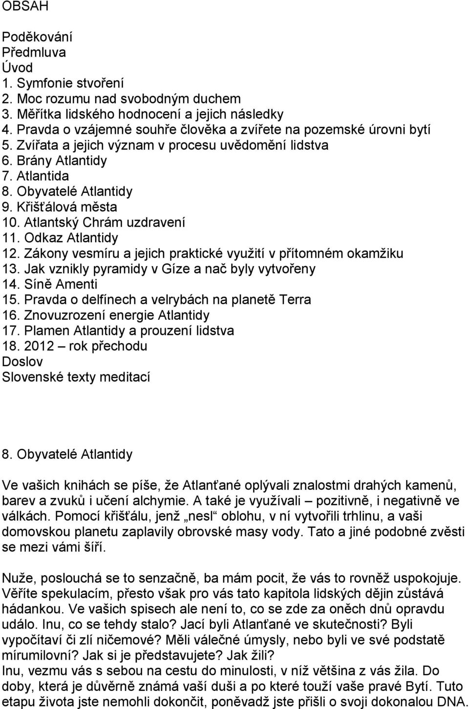 Atlantský Chrám uzdravení 11. Odkaz Atlantidy 12. Zákony vesmíru a jejich praktické využití v přítomném okamžiku 13. Jak vznikly pyramidy v Gíze a nač byly vytvořeny 14. Síně Amenti 15.