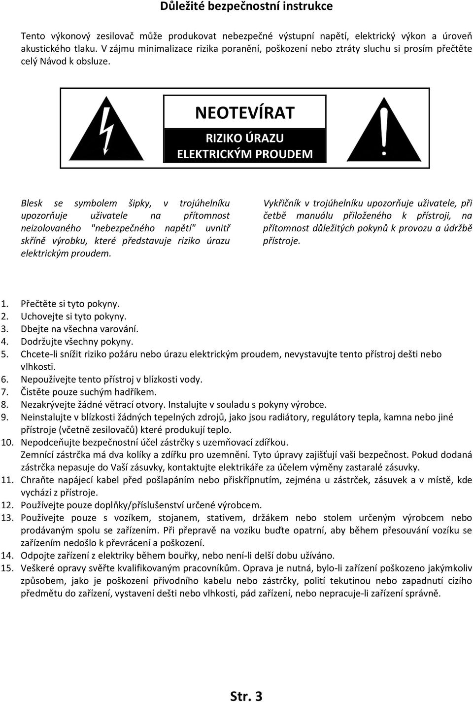 NEOTEVÍRAT RIZIKO ÚRAZU ELEKTRICKÝM PROUDEM Blesk se symbolem šipky, v trojúhelníku upozorňuje uživatele na přítomnost neizolovaného "nebezpečného napětí" uvnitř skříně výrobku, které představuje