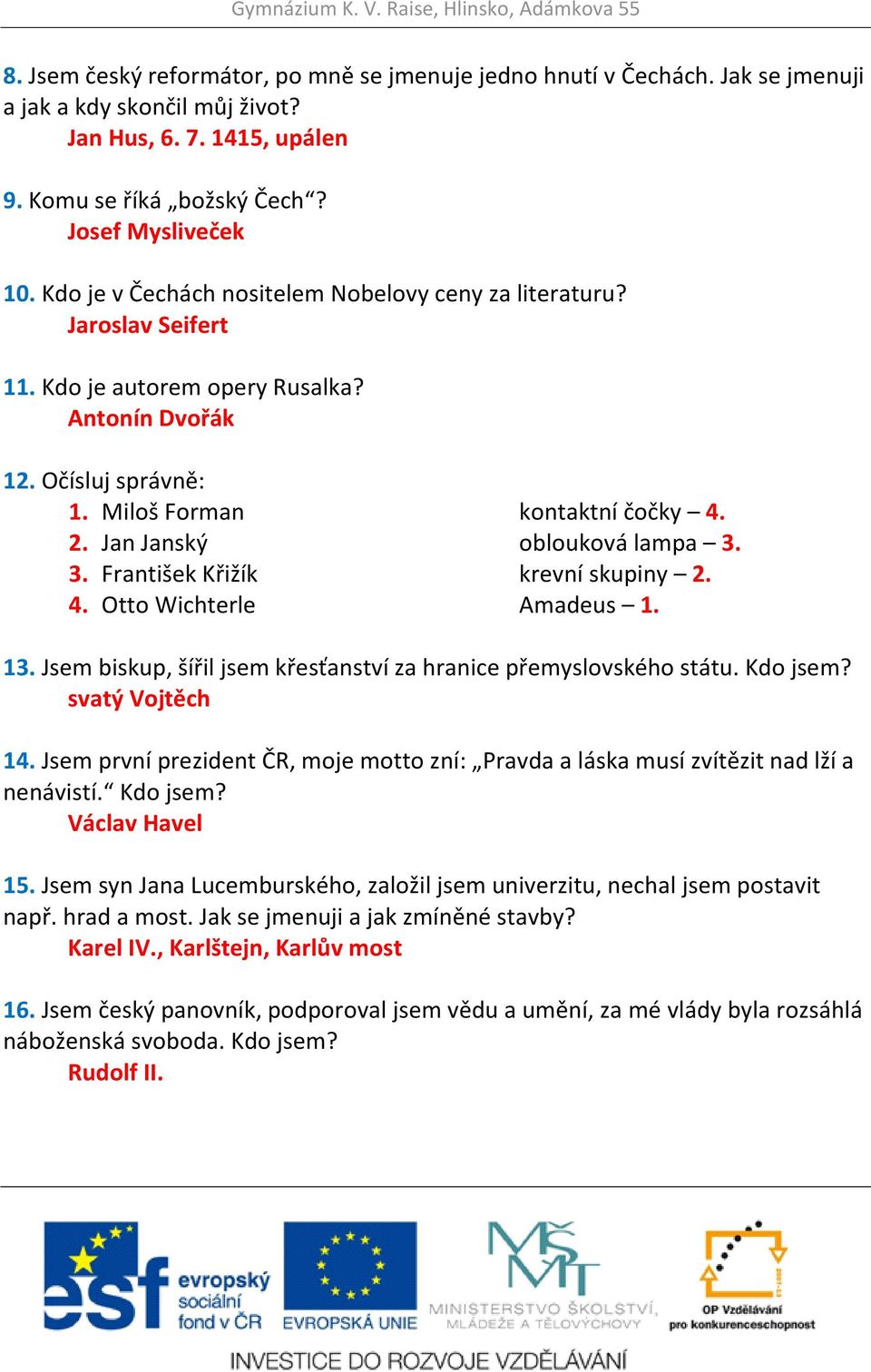 Jan Janský oblouková lampa 3. 3. František Křižík krevní skupiny 2. 4. Otto Wichterle Amadeus 1. 13. Jsem biskup, šířil jsem křesťanství za hranice přemyslovského státu. Kdo jsem? svatý Vojtěch 14.