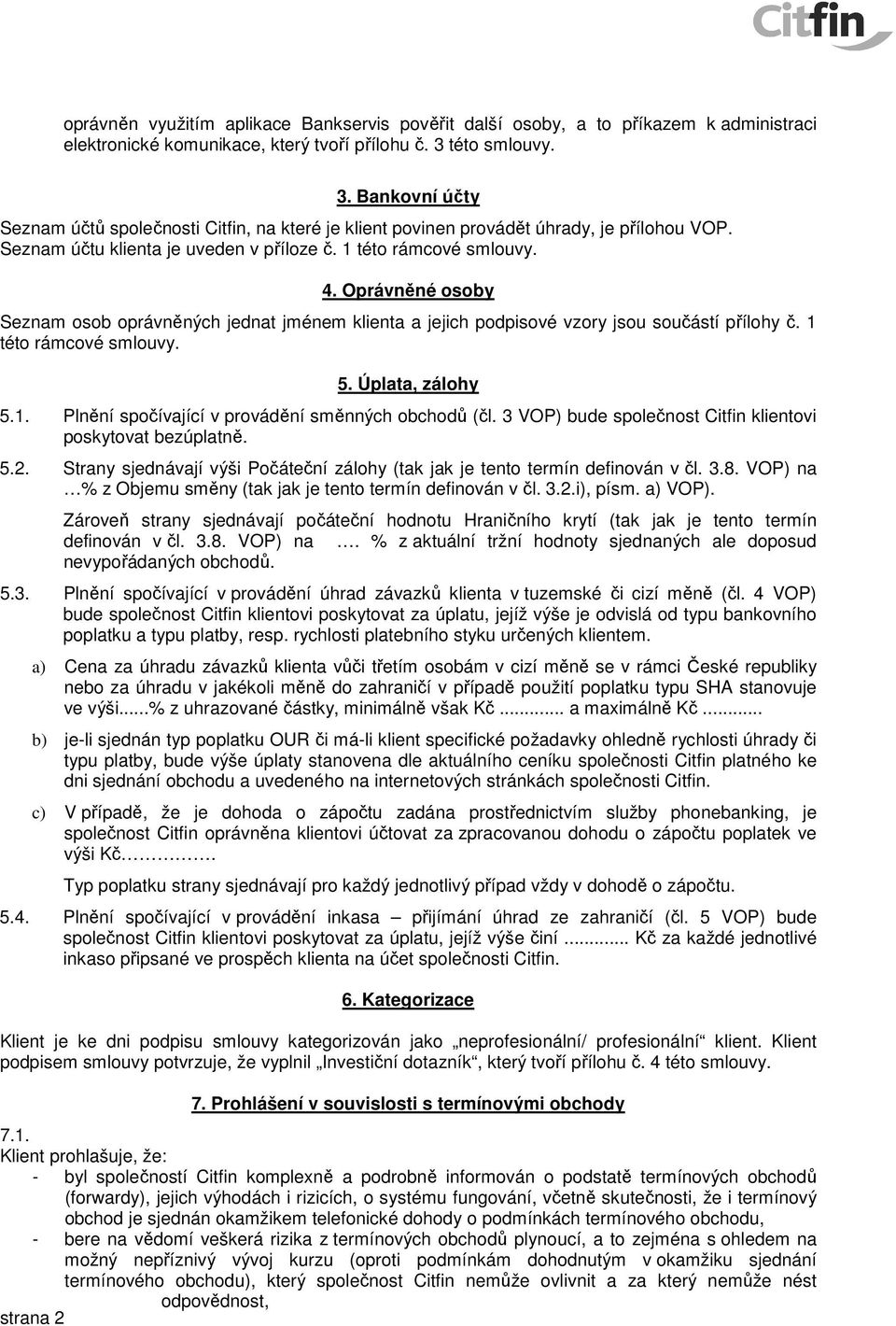 Oprávněné osoby Seznam osob oprávněných jednat jménem klienta a jejich podpisové vzory jsou součástí přílohy č. 1 této rámcové smlouvy. 5. Úplata, zálohy 5.1. Plnění spočívající v provádění směnných obchodů (čl.