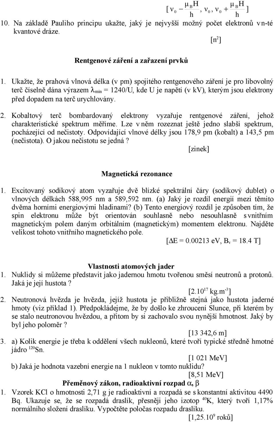 urychlovány. 2. Kobaltový terč bombardovaný elektrony vyzařuje rentgenové záření, jehož charakteristické spektrum měříme. Lze v něm rozeznat ještě jedno slabší spektrum, pocházející od nečistoty.