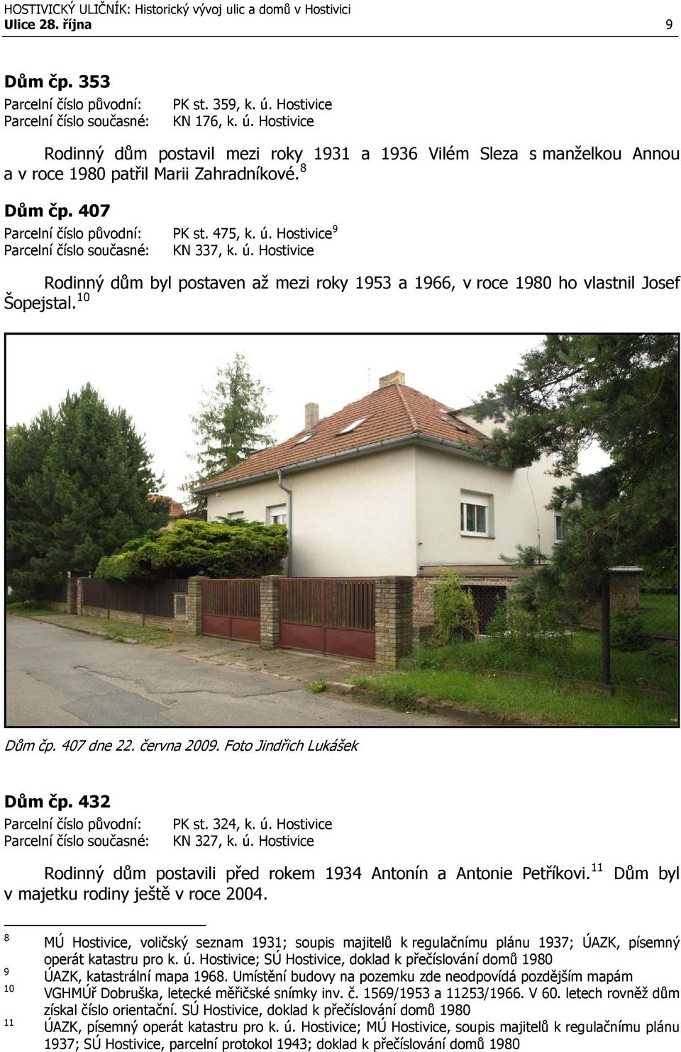 Foto Jindřich Lukášek Dům čp. 432 PK st. 324, k. ú. Hostivice KN 327, k. ú. Hostivice Rodinný dům postavili před rokem 1934 Antonín a Antonie Petříkovi. 11 v majetku rodiny ještě v roce 2004.