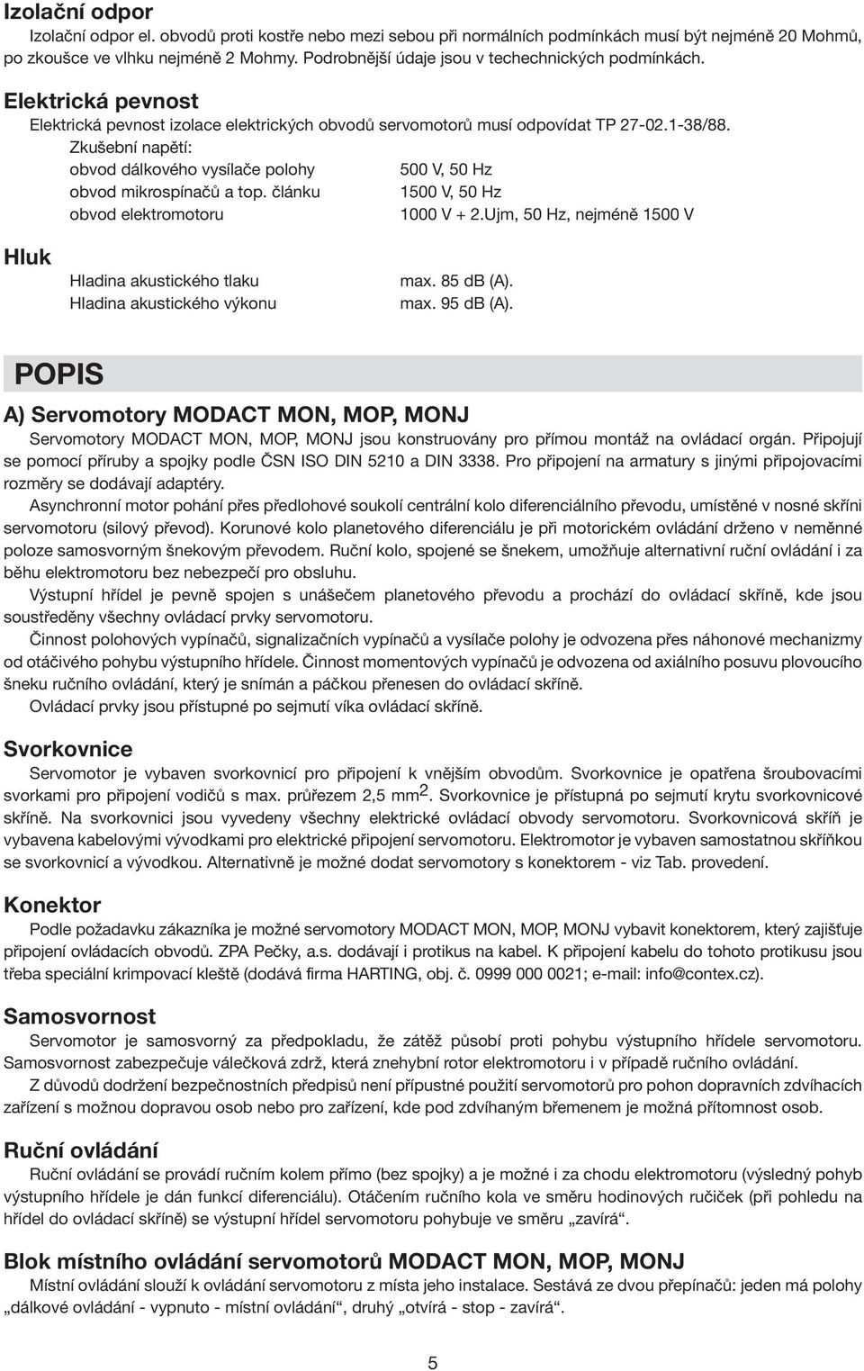 Zkušební napětí: obvod dálkového vysílače polohy obvod mikrospínačů a top. článku obvod elektromotoru 500 V, 50 Hz 1500 V, 50 Hz 1000 V + 2.