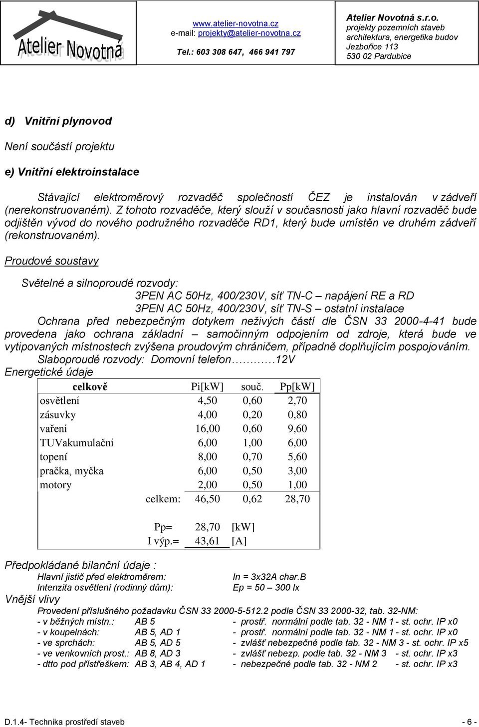 Proudové soustavy Světelné a silnoproudé rozvody: 3PEN AC 50Hz, 400/230V, síť TN-C napájení RE a RD 3PEN AC 50Hz, 400/230V, síť TN-S ostatní instalace Ochrana před nebezpečným dotykem neživých částí