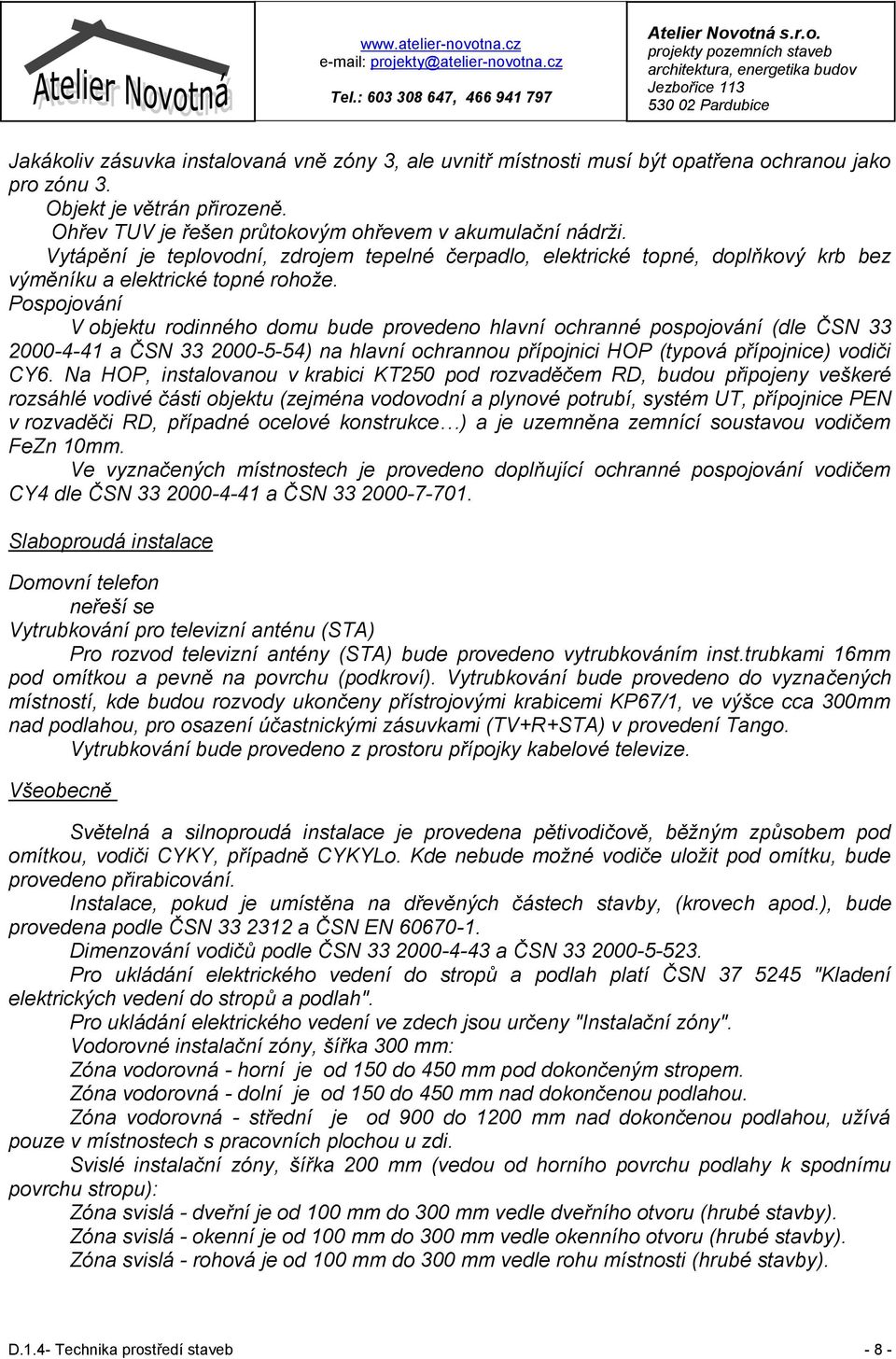 Pospojování V objektu rodinného domu bude provedeno hlavní ochranné pospojování (dle ČSN 33 2000-4-41 a ČSN 33 2000-5-54) na hlavní ochrannou přípojnici HOP (typová přípojnice) vodiči CY6.