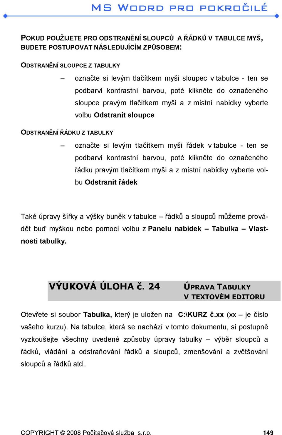 tabulce - ten se podbarví kontrastní barvou, poté klikněte do označeného řádku pravým tlačítkem myši a z místní nabídky vyberte volbu Odstranit řádek Také úpravy šířky a výšky buněk v tabulce řádků a